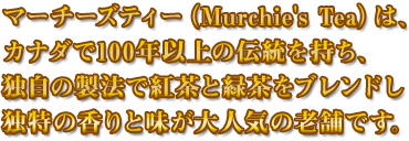 �}�[�`�[�Y�e�B�[�iMurchie's Tea�j�́A�J�i�_��100�N�ȏ�̓`���������A�Ǝ��̐��@�ōg���ƗΒ����u�����h���Ɠ��̍���Ɩ�����l�C�̘V�܂ł�